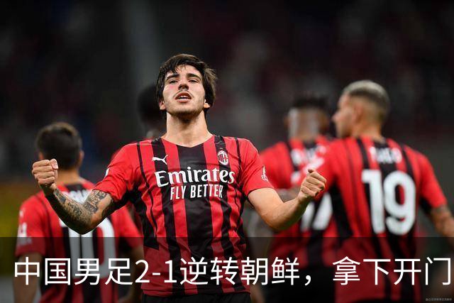 中国男足2-1逆转朝鲜，拿下开门红，这一战解锁一大奖励